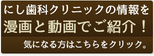 にし歯科クリニックの情報を漫画と動画でご紹介